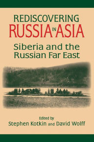 Title: Rediscovering Russia in Asia: Siberia and the Russian Far East / Edition 1, Author: Stephen Kotkin