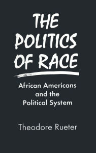 Title: The Politics of Race: African Americans and the Political System / Edition 1, Author: Theodore Rueter