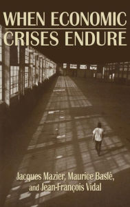 Title: When Economic Crises Endure / Edition 1, Author: Jacques Mazier