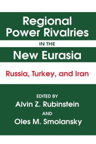 Title: Regional Power Rivalries in the New Eurasia: Russia, Turkey and Iran / Edition 1, Author: Alvin Z. Rubinstein