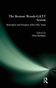 Title: The Bretton Woods-GATT System: Retrospect and Prospect After Fifty Years / Edition 1, Author: Orin Kirshner