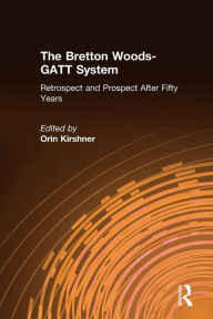 Title: The Bretton Woods-GATT System: Retrospect and Prospect After Fifty Years / Edition 1, Author: Orin Kirshner