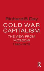 Title: Cold War Capitalism: The View from Moscow, 1945-1975: The View from Moscow, 1945-1975 / Edition 1, Author: Richard B. Day