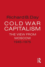 Title: Cold War Capitalism: The View from Moscow, 1945-1975: The View from Moscow, 1945-1975, Author: Richard B. Day