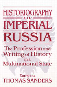 Title: Historiography of Imperial Russia: The Profession and Writing of History in a Multinational State: The Profession and Writing of History in a Multinational State / Edition 1, Author: Thomas Sanders