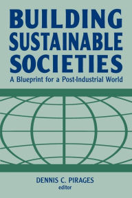 Title: Building Sustainable Societies: A Blueprint for a Post-industrial World: A Blueprint for a Post-industrial World / Edition 1, Author: Dennis Clark Pirages