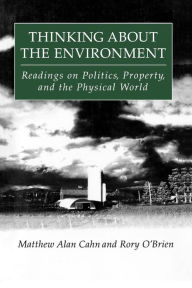 Title: Thinking About the Environment: Readings on Politics, Property and the Physical World / Edition 1, Author: Matthew Alan Cahn