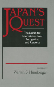 Title: Japan's Quest: The Search for International Recognition, Status and Role: The Search for International Recognition, Status and Role / Edition 1, Author: Warren Hunsberger