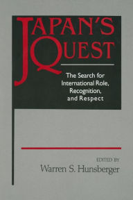 Title: Japan's Quest: The Search for International Recognition, Status and Role: The Search for International Recognition, Status and Role / Edition 1, Author: Warren Hunsberger