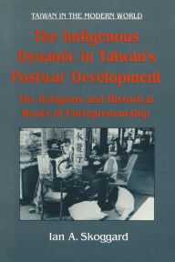 Title: The Indigenous Dynamic in Taiwan's Postwar Development: Religious and Historical Roots of Entrepreneurship: Religious and Historical Roots of Entrepreneurship, Author: Ian Skoggard