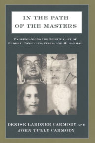 Title: In the Path of the Masters: Understanding the Spirituality of Buddha, Confucius, Jesus, and Muhammad / Edition 1, Author: Denise Lardner Carmody