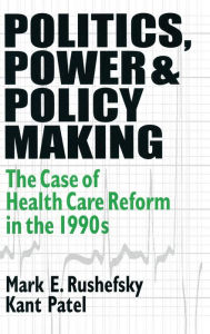 Title: Politics, Power and Policy Making: Case of Health Care Reform in the 1990s / Edition 1, Author: Mark E Rushefsky