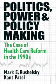 Title: Politics, Power and Policy Making: Case of Health Care Reform in the 1990s / Edition 1, Author: Mark E Rushefsky