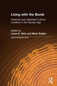 Title: Living with the Bomb: American and Japanese Cultural Conflicts in the Nuclear Age: American and Japanese Cultural Conflicts in the Nuclear Age / Edition 1, Author: Laura E. Hein