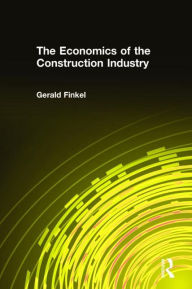 Title: The Economics of the Construction Industry / Edition 1, Author: Gerald Finkel