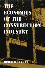 Title: The Economics of the Construction Industry, Author: Gerald Finkel