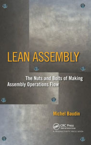 Title: Lean Assembly: The Nuts and Bolts of Making Assembly Operations Flow / Edition 1, Author: Michel Baudin