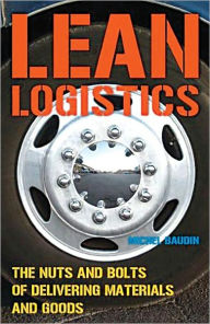 Title: Lean Logistics: The Nuts and Bolts of Delivering Materials and Goods / Edition 1, Author: Michel Baudin