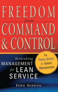 Title: Freedom from Command and Control: Rethinking Management for Lean Service / Edition 1, Author: John Seddon