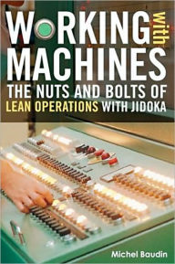Title: Working with Machines: The Nuts and Bolts of Lean Operations with Jidoka / Edition 1, Author: Michel Baudin