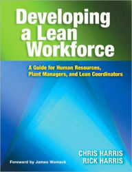 Title: Developing a Lean Workforce: A Guide for Human Resources, Plant Managers, and Lean Coordinators, Author: Chris Harris