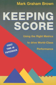 Title: Keeping Score: Using the Right Metrics to Drive World Class Performance / Edition 1, Author: Mark Graham Brown