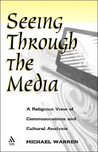 Title: Seeing Through the Media: A Religious View of Communications and Cultural Analysis / Edition 1, Author: Michael Warren