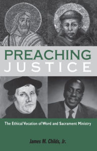 Title: Preaching Justice: The Ethical Vocation of Word and Sacrament Ministry, Author: James M. Childs