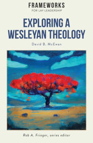 Title: Exploring a Wesleyan Theology: Frameworks for Lay Leadership Series, Author: David B McEwan