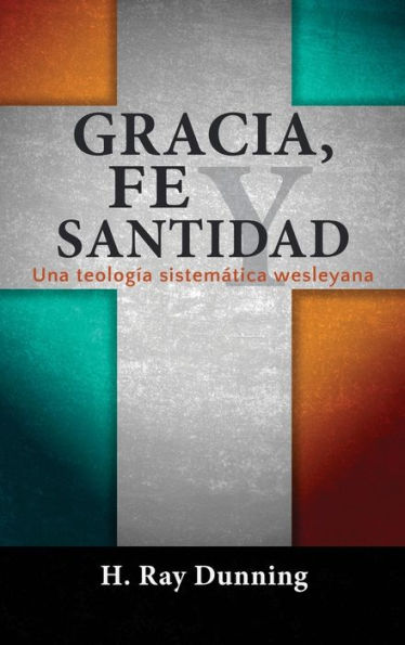Gracia, Fe y Santidad: Una teologÃ¯Â¿Â½a sistemÃ¯Â¿Â½tica wesleyana