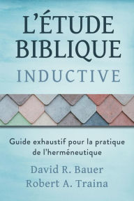 Title: Étude biblique inductive: Guide exhaustif pour la pratique de l'herméneutique, Author: David R. Bauer