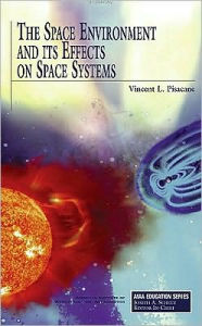 Title: The Space Environment and Its Effects on Space Systems / Edition 1, Author: Vincent L. Pisacane