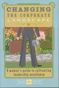 Title: Changing the Corporate Landscape: A Woman's Guide to Cultivating Leadership Excellence, Author: Jean Otte