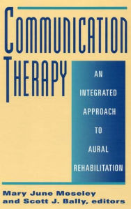 Title: Communication Therapy: An Integrated Approach to Aural Rehabilitation / Edition 1, Author: Mary June Moseley