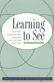 Title: Learning to See: Teaching American Sign Language as a Second Language / Edition 2, Author: Sherman Wilcox