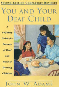 Title: You and Your Deaf Child: A Self-Help Guide for Parents of Deaf and Hard of Hearing Children / Edition 2, Author: John Adams