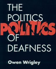 Title: The Politics of Deafness / Edition 1, Author: Owen Wrigley