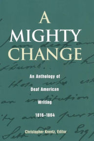 Title: A Mighty Change: An Anthology of Deaf American Writing, 1816 - 1864, Author: Christopher Krentz