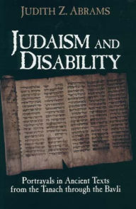 Title: Judaism and Disability: Portrayals in Ancient Texts from the Tanach through the Bavli, Author: Judith Z. Abrams