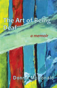 Title: The Art of Being Deaf: A Memoir, Author: Donna McDonald