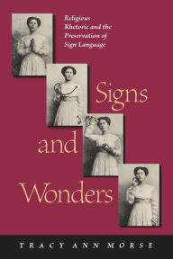 Title: Signs and Wonders: Religious Rhetoric and the Preservation of Sign Language, Author: Tracy Ann Morse