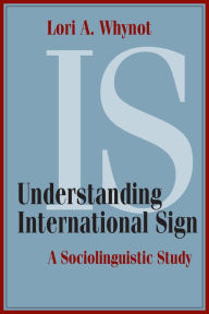 Title: Understanding International Sign: A Sociolinguistic Study, Author: Lori A Whynot