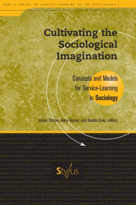 Title: Cultivating the Sociological Imagination: Concepts and Models for Service Learning in Sociology / Edition 1, Author: James  Ostrow