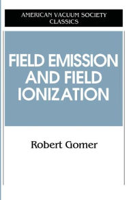 Title: Field Emissions and Field Ionization / Edition 1, Author: Robert Gomer