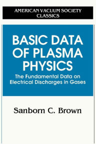 Title: Basic Data of Plasma Physics: The Fundamental Data on Electrical Discharges in Gases / Edition 1, Author: Sanborn C. Brown