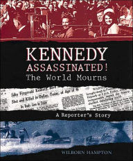 Title: Kennedy Assassinated! The World Mourns: A Reporter's Story, Author: Wilborn Hampton