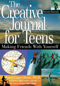 Title: The Creative Journal for Teens, Second Edition: Making Friends With Yourself, Author: Lucia Capacchione