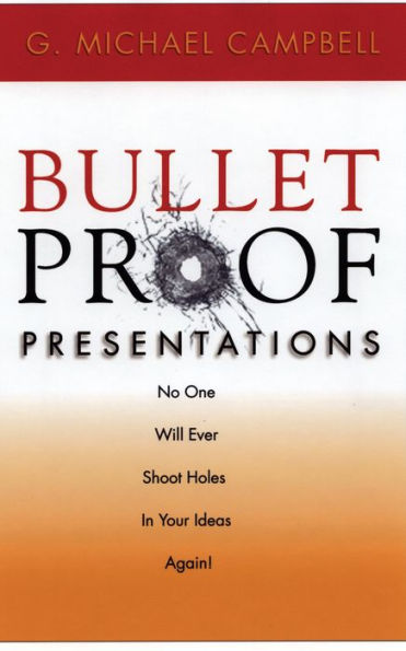 Bullet Proof Presentations: No One Will Ever Shoot Holes Your Ideas Again!