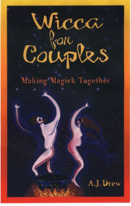 Title: Wicca for Couples: Making Magick Together, Author: A.J. Drew