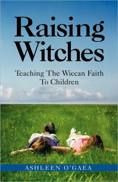 Raising Witches: Teaching The Wiccan Faith To Children